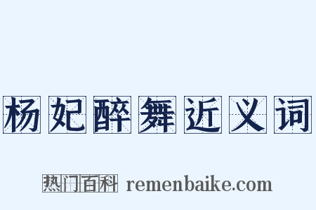 杨妃醉舞近义词是什么意思的图片